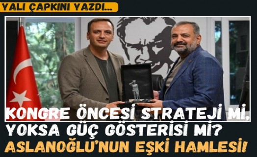 Kongre öncesi strateji mi, yoksa güç gösterisi mi? Aslanoğlu’nun Eşki hamlesi!