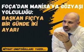 Foça’dan Manisa’ya gözyaşı yolculuğu: Başkan Fıçı’ya bir günde iki ayar!