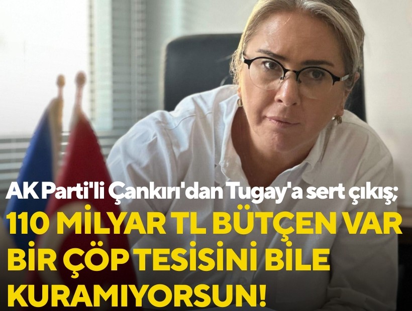 AK Parti'li Çankırı'dan Tugay'a sert çıkış; 110 milyar TL bütçeye rağmen İzmir çöp içinde!