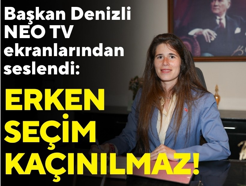 Başkan Denizli NEO TV ekranlarından seslendi: Erken seçimin kaçınılmaz olduğu aşikâr!