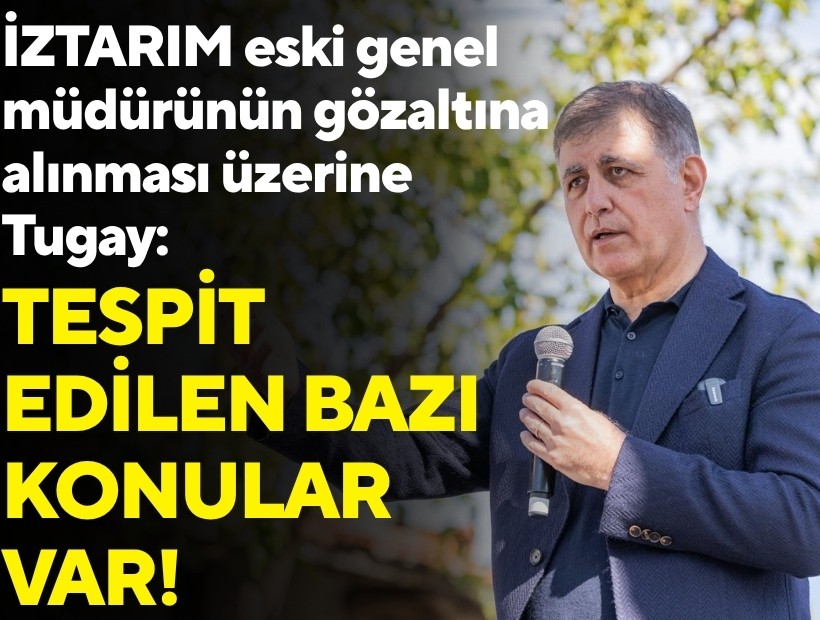 İZTARIM eski genel müdürünün gözaltına alınması üzerine Tugay: Tespit edilen bazı konular var!