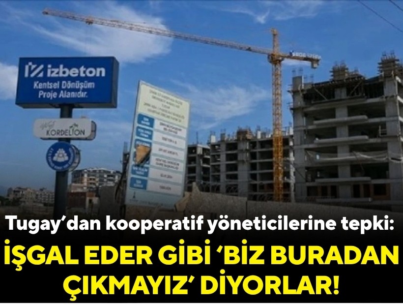 Tugay’dan kooperatif yöneticilerine tepki: İşgal eder gibi ‘biz buradan çıkmayız’ diyorlar!