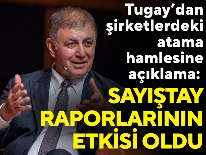 Tugay’dan şirketlerdeki atama hamlesine açıklama: Sayıştay raporlarının etkisi oldu