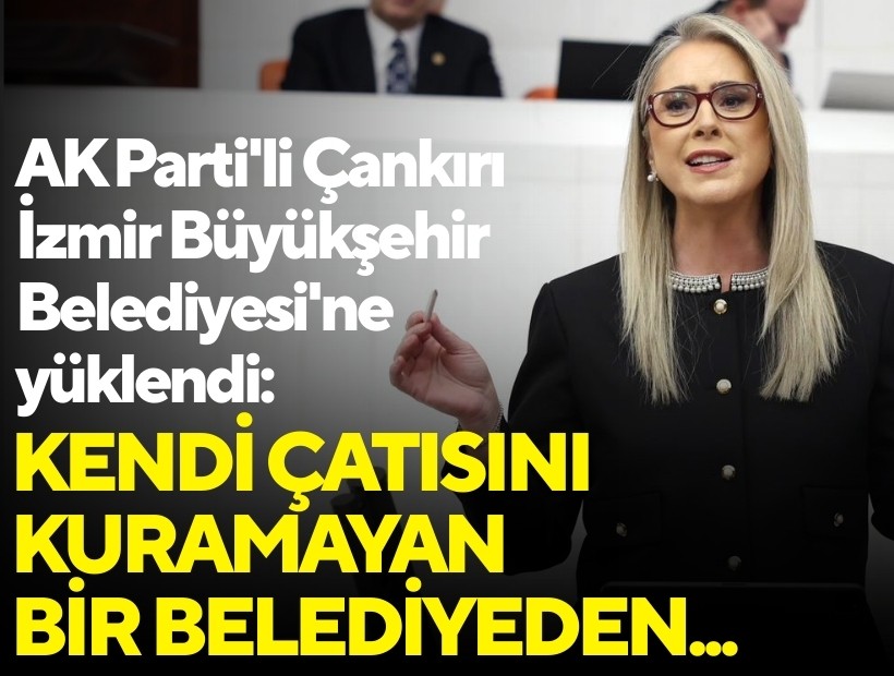 AK Parti'li Çankırı, İzmir Büyükşehir Belediyesi'ne yüklendi: Kendi çatısını kuramayan bir belediyeden...