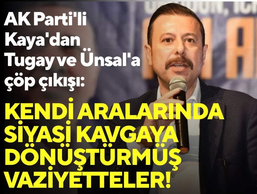 AK Parti'li Kaya'dan Tugay ve Ünsal'a çöp çıkışı: Kendi aralarında siyasi kavgaya dönüştürmüş vaziyetteler!