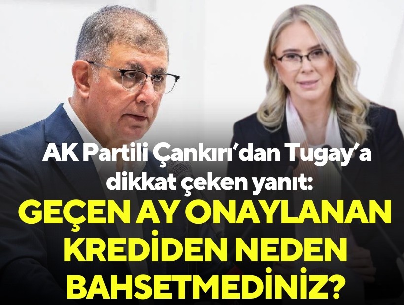 AK Partili Çankırı'dan Tugay'a dikkat çeken yanıt: Geçen ay onaylanan krediden neden bahsetmediniz?