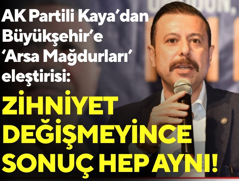 AK Parti’li Kaya'dan Büyükşehir'e ‘Arsa Mağdurları’ eleştirisi: Zihniyet değişmeyince sonuç hep aynı!