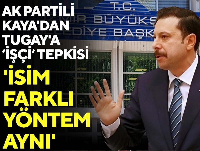AK Partili Kaya'dan Tugay'a ‘işçi’ tepkisi: 'İsim farklı yöntem aynı'