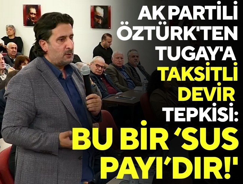 AK Parti'den Tugay'a devir tepkisi: 'Bu bir sus payıdır'