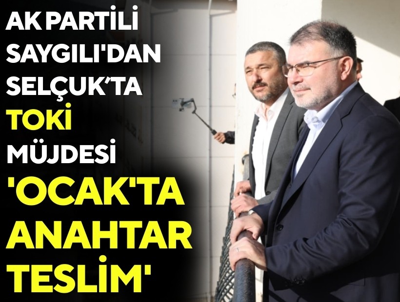 AK Partili Saygılı'dan Selçuk’ta TOKİ müjdesi: 'Ocak'ta anahtar teslim'