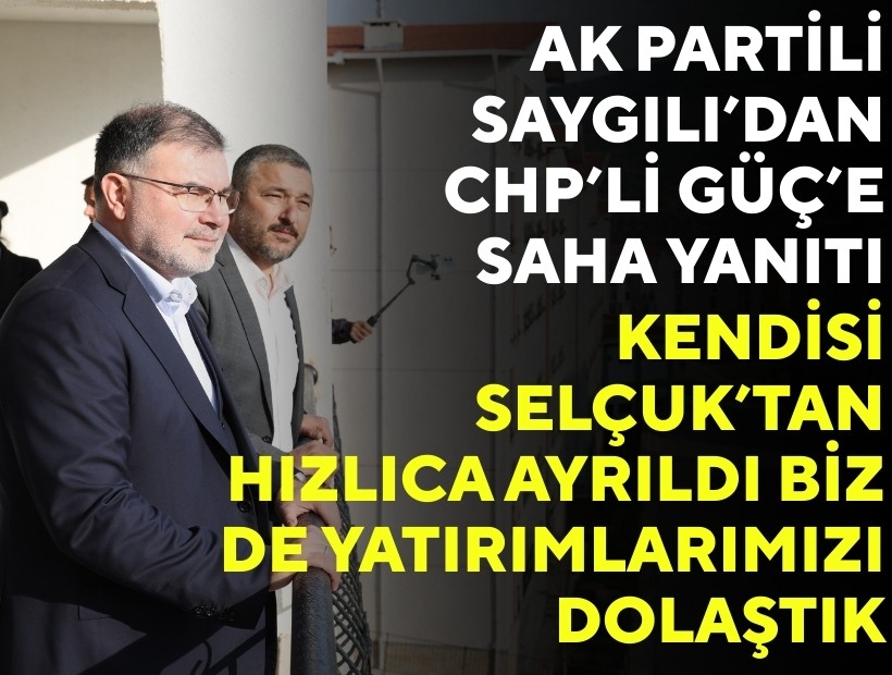 AK Partili Saygılı’dan CHP’li Güç’e saha yanıtı!