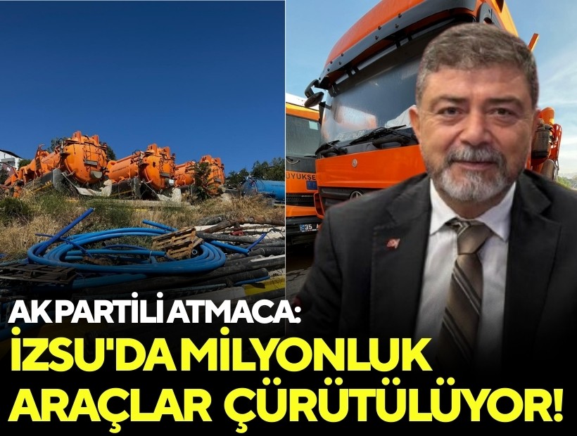 AK Partili Atmaca: 'İZSU'da milyonluk araçlar çürütülüyor'