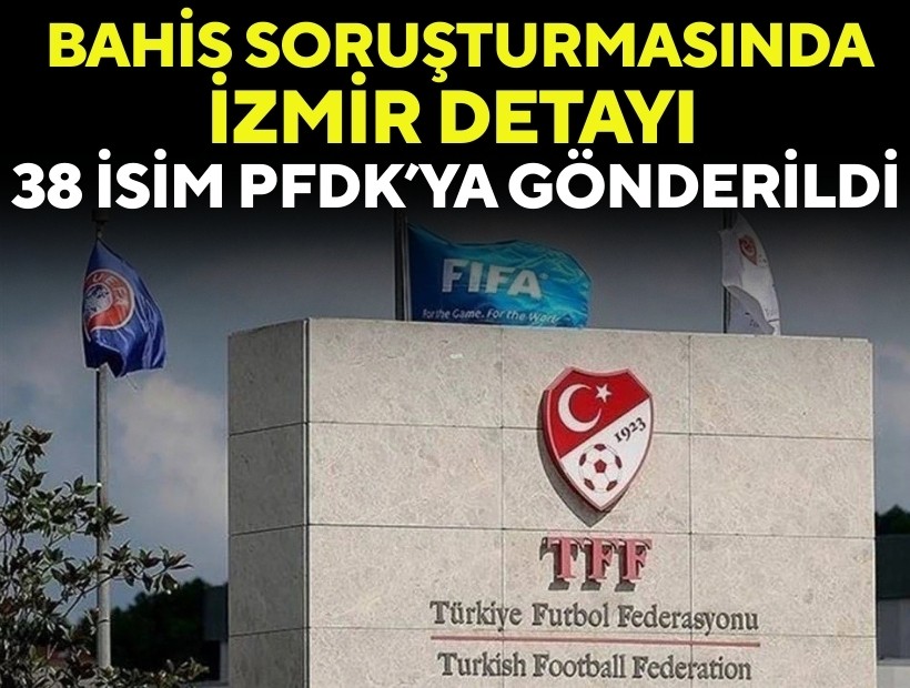 Bahis soruşturmasında İzmir detayı: 38 isim PFDK’ya gönderildi