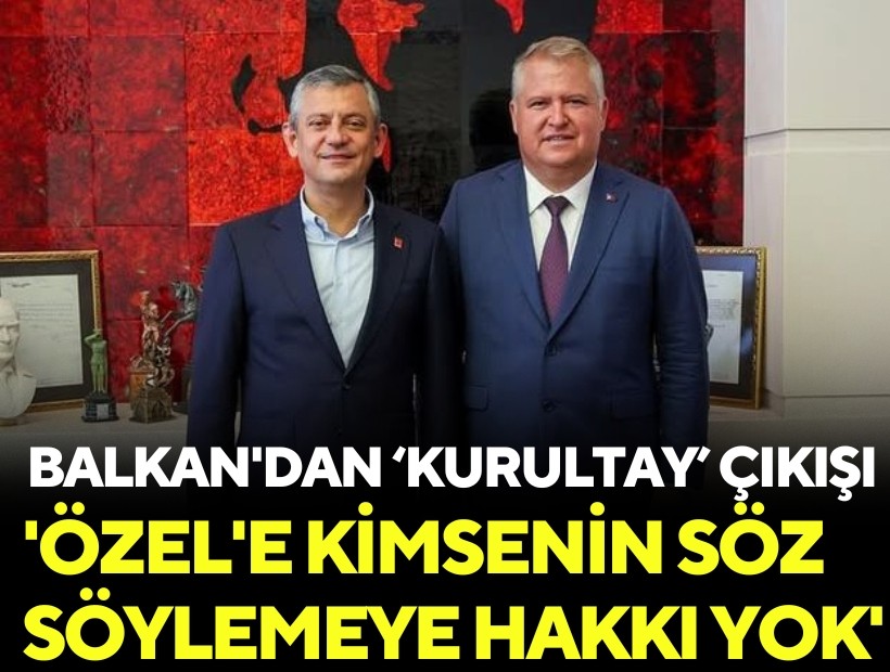 Balkan'dan Kurultay çıkışı: 'Özel'e kimsenin söz söylemeye hakkı yok'