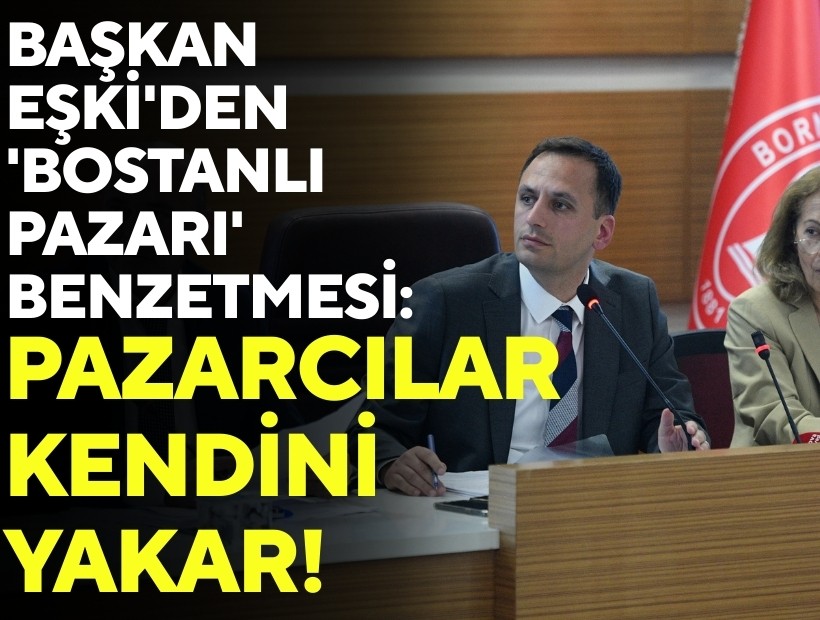 Başkan Eşki'den 'Bostanlı Pazarı' benzetmesi: Öyle bir şey yaparsak pazarcılar kendini yakar!