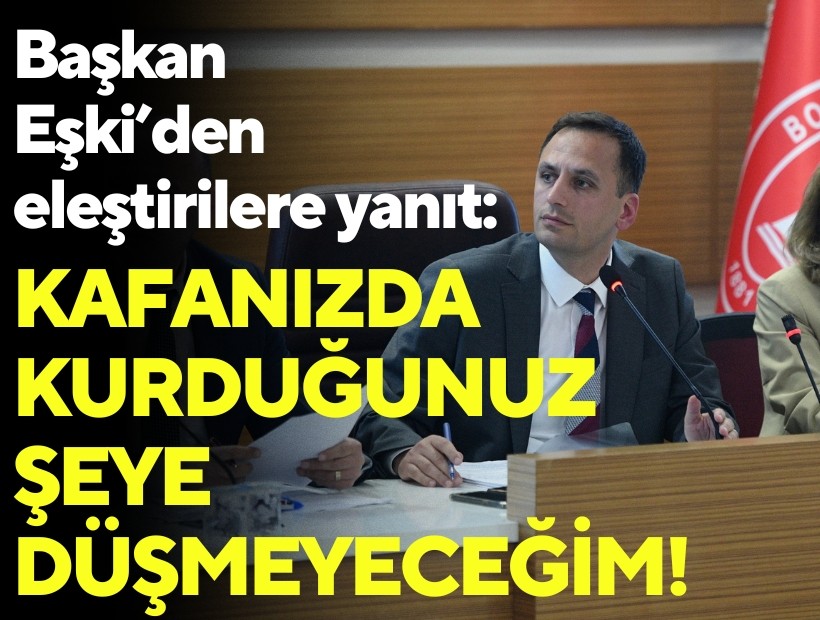 Başkan Eşki’den eleştirilere yanıt: Kafanızda kurduğunuz şeye düşmeyeceğim!