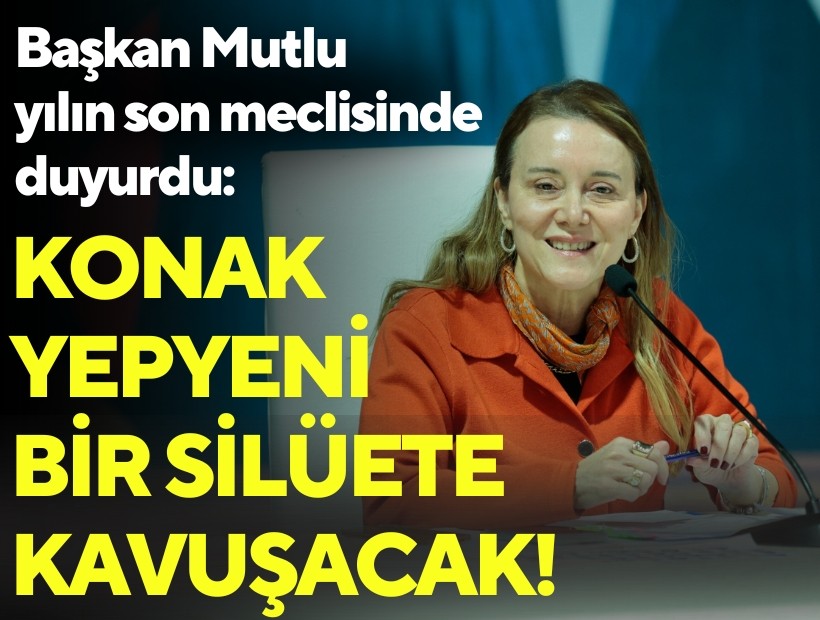 Başkan Mutlu yılın son meclisinde duyurdu: Konak yepyeni bir silüete kavuşacak!