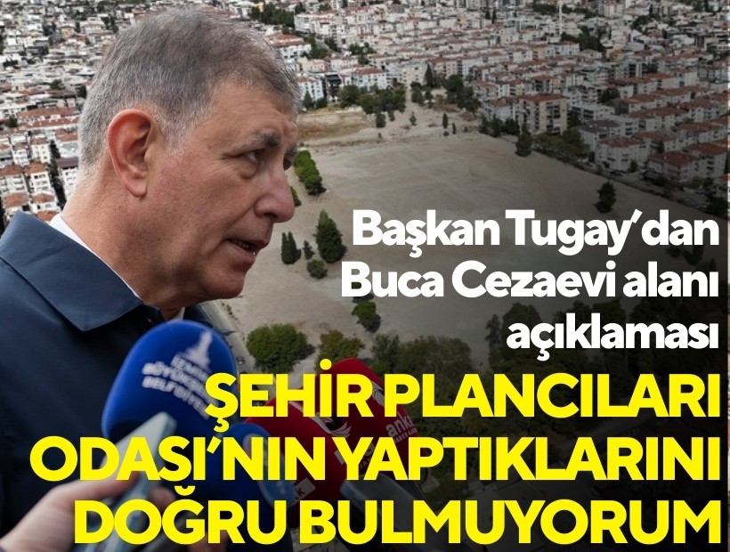 Başkan Tugay'dan Buca Cezaevi alanı açıklaması: Şehir Plancıları Odası’nın yaptıklarını doğru bulmuyorum