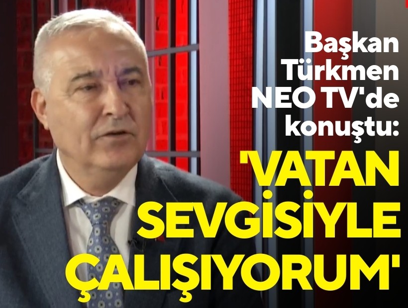 Başkan Türkmen NEO TV'de konuştu: 'Vatan sevgisiyle çalışıyorum'