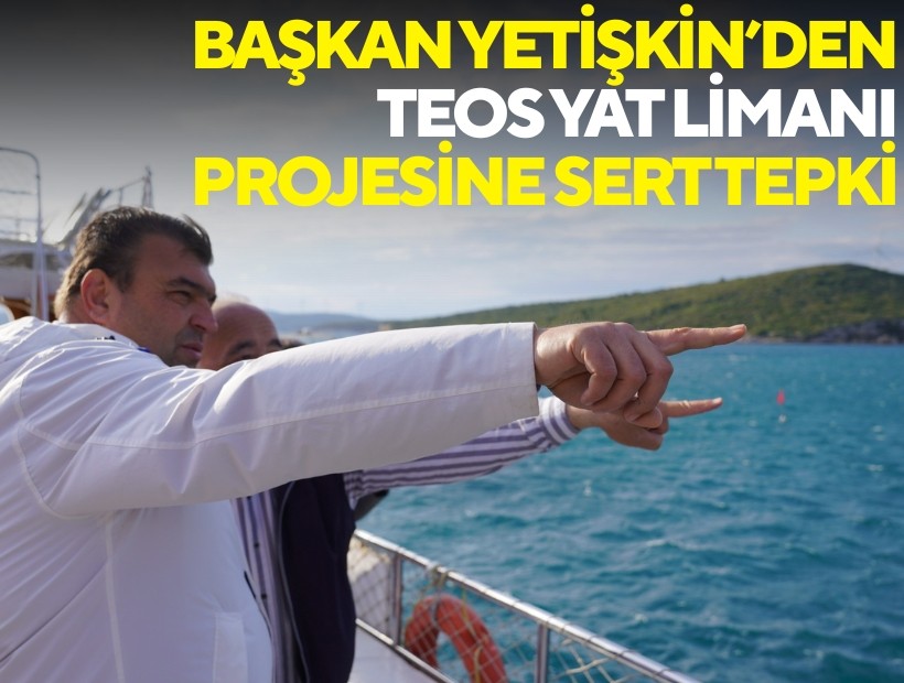 Başkan Yetişkin’den Teos Yat Limanı projesine sert tepki