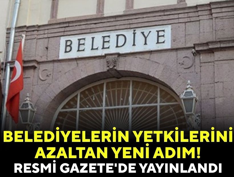 Belediyelerin yetkilerini azaltan yeni adım! Resmi Gazete'de yayınlandı