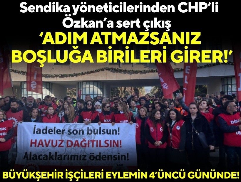 Büyükşehir işçileri eylemin 4’üncü gününde! Sendika yöneticilerinden CHP’li Özkan’a sert çıkış: Siz adım atmazsanız boşluğa birileri girer!