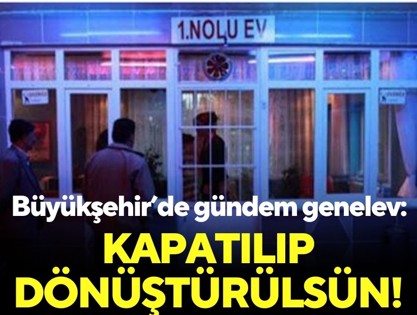 Büyükşehir’de gündem genelev: Kapatılıp dönüştürülsün!