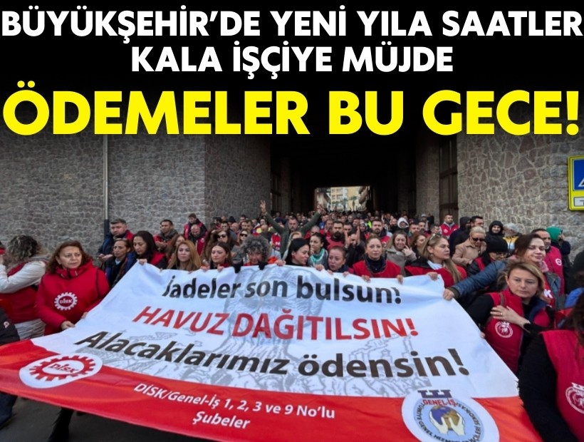 Büyükşehir’de yeni yıla saatler kala işçiye müjde: Ödemeler bu gece!
