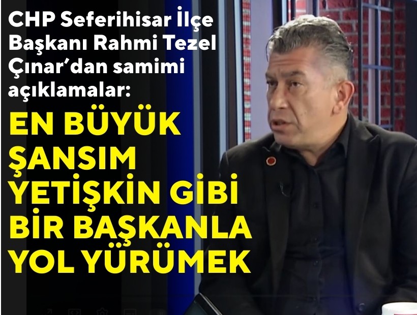 CHP Seferihisar İlçe Başkanı Rahmi Tezel Çınar’dan samimi açıklamalar: En büyük şansım Yetişkin gibi bir başkanla yol yürümek