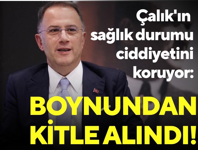 Çalık'ın sağlık durumu ciddiyetini koruyor: Boynundan kitle alındı!
