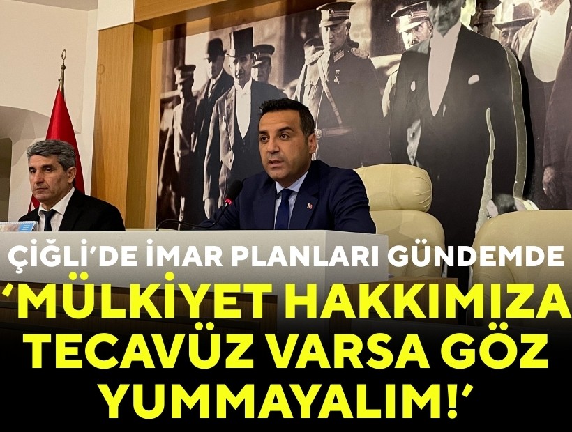 Çiğli’de imar planları gündemde: ‘Mülkiyet hakkımıza tecavüz varsa göz yummayalım!’