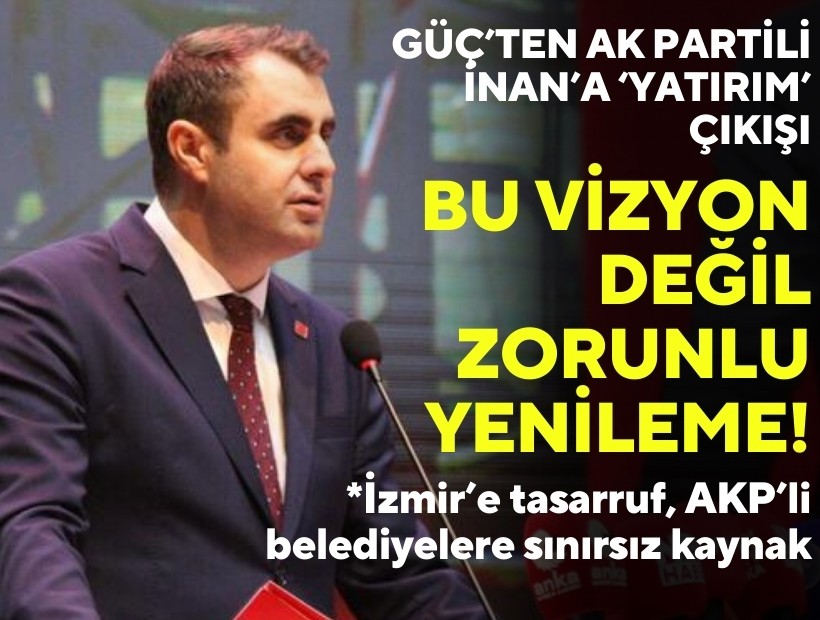Güç'ten AK Partili İnan'a 'yatırım' çıkışı: Bu vizyon değil zorunlu yenileme!