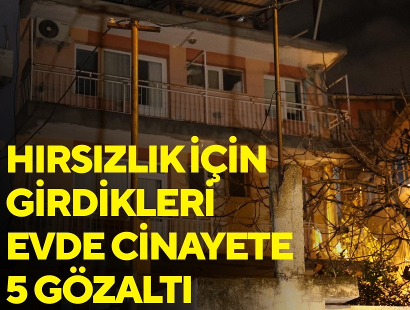 Hırsızlık için girilen evde işlenen cinayette 5 gözaltı