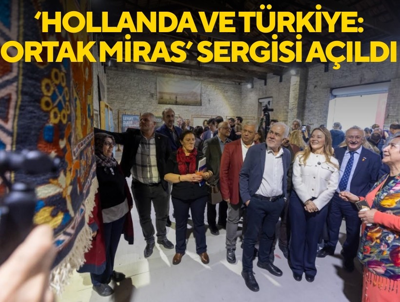 ‘Hollanda ve Türkiye: Ortak Miras’ sergisi açıldı