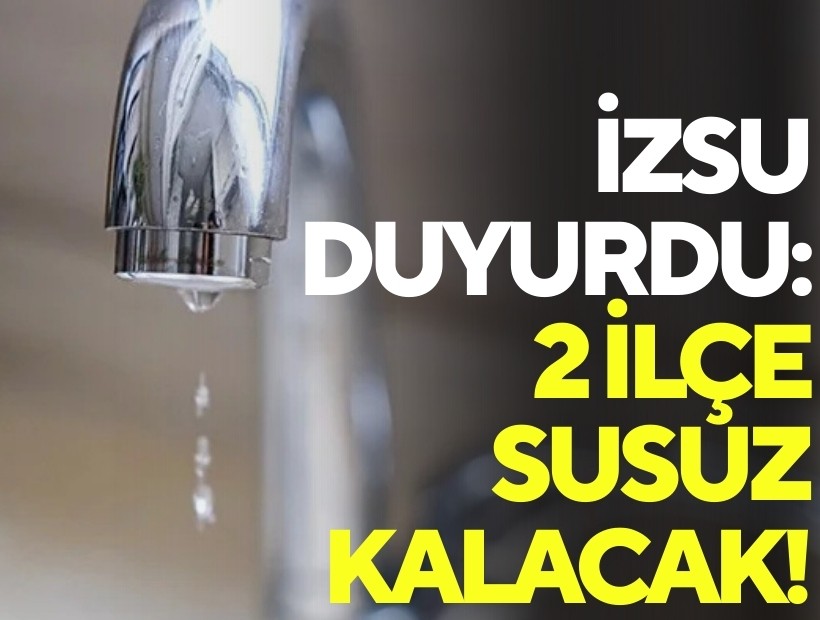 İZSU duyurdu: 2 ilçe susuz kalacak!