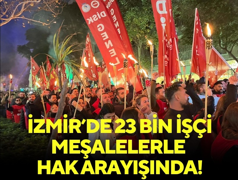 İzmir'de 23 bin işçi meşalelerle hak arayışında!
