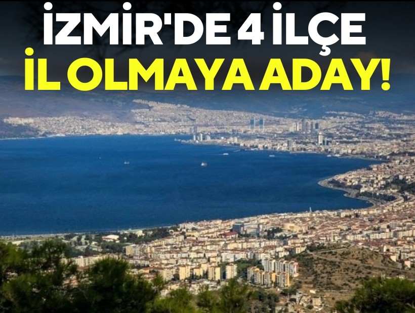 İzmir'de 4 ilçe İl olmaya aday!