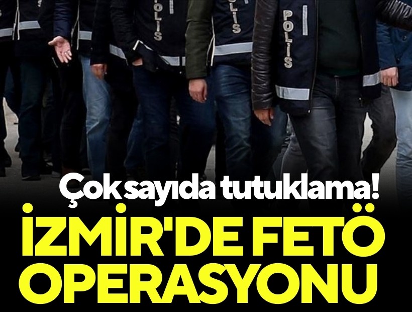 İzmir'de FETÖ operasyonu: Çok sayıda tutuklama!