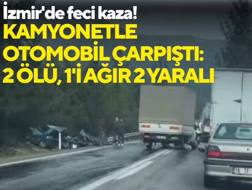 İzmir'de feci kaza! Kamyonetle otomobil çarpıştı: 2 ölü, 1'i ağır 2 yaralı