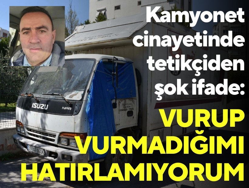 Kamyonet cinayetinde tetikçiden şok ifade: Vurup vurmadığımı hatırlamıyorum