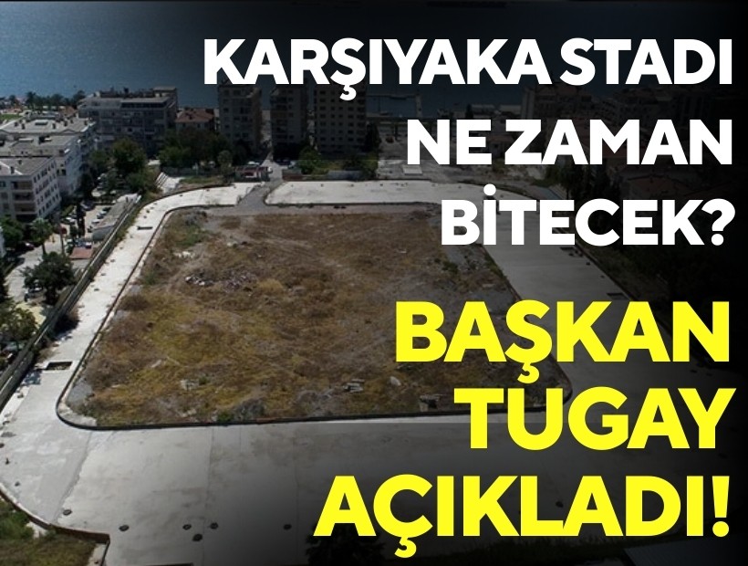 Karşıyaka Stadı ne zaman bitecek? Başkan Tugay açıkladı!