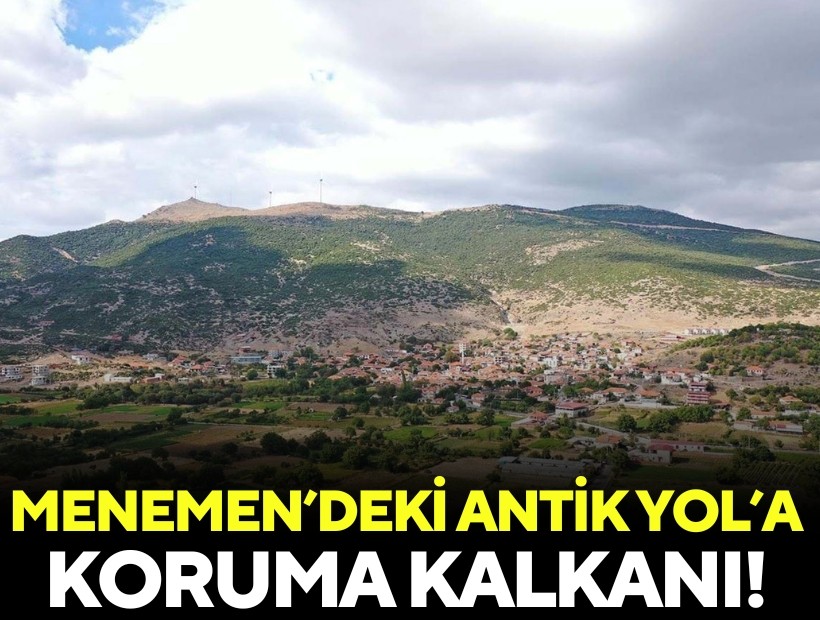 Menemen’deki antik yol için koruma kalkanı!