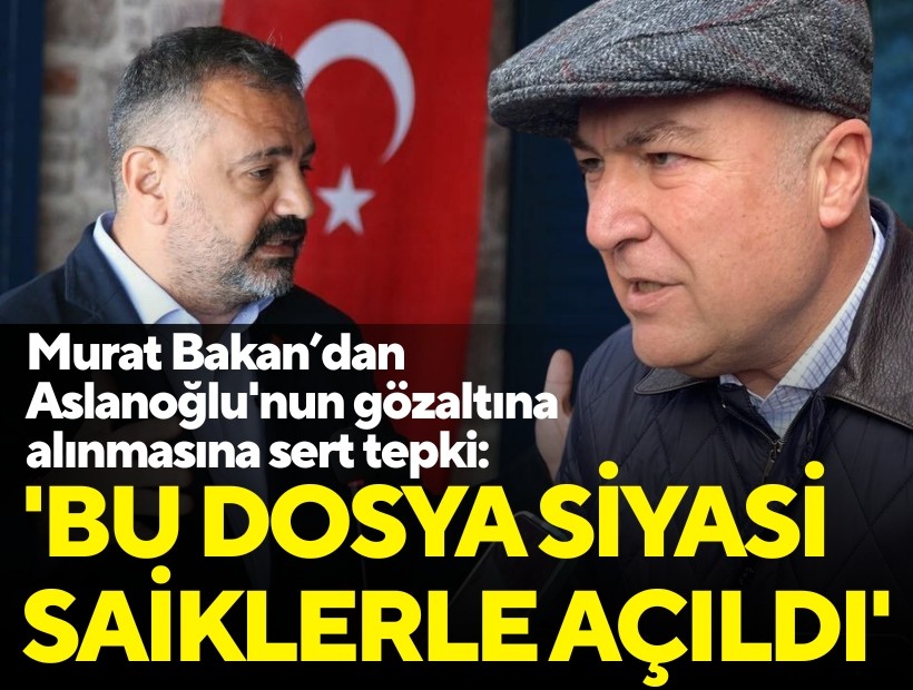 Murat Bakan’dan Aslanoğlu'nun gözaltına alınmasına sert tepki: 'Bu dosya siyasi saiklerle açıldı'