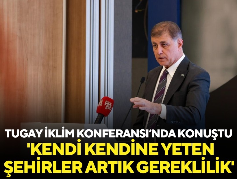 Tugay İklim Konferansı'nda konuştu: 'Kendi kendine yeten şehirler artık bir gereklilik'