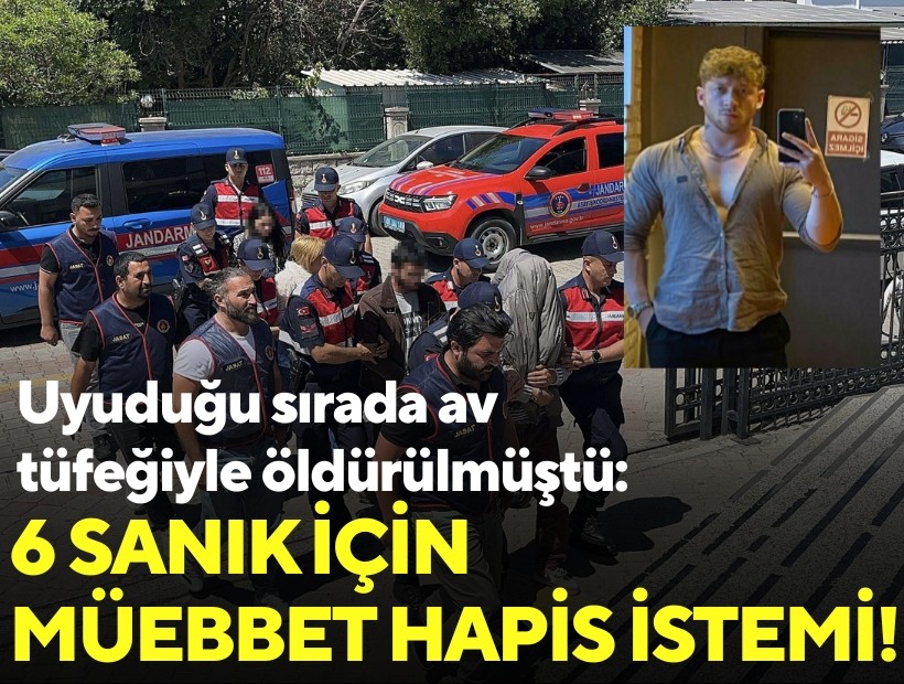 Uyuduğu sırada av tüfeğiyle öldürülmüştü: 6 sanık için 'müebbet' istemi!