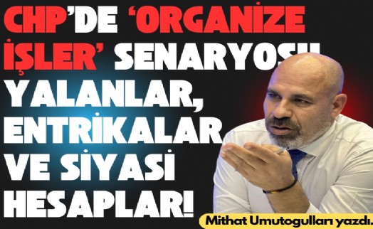 CHP’de ‘organize işler’ senaryosu: Yalanlar, entrikalar ve siyasi hesaplar!