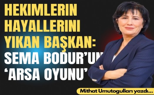 Hekimlerin hayallerini yıkan başkan: Sema Bodur’un 'arsa oyunu'