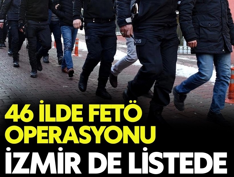 46 ilde FETÖ operasyonu: İzmir de listede