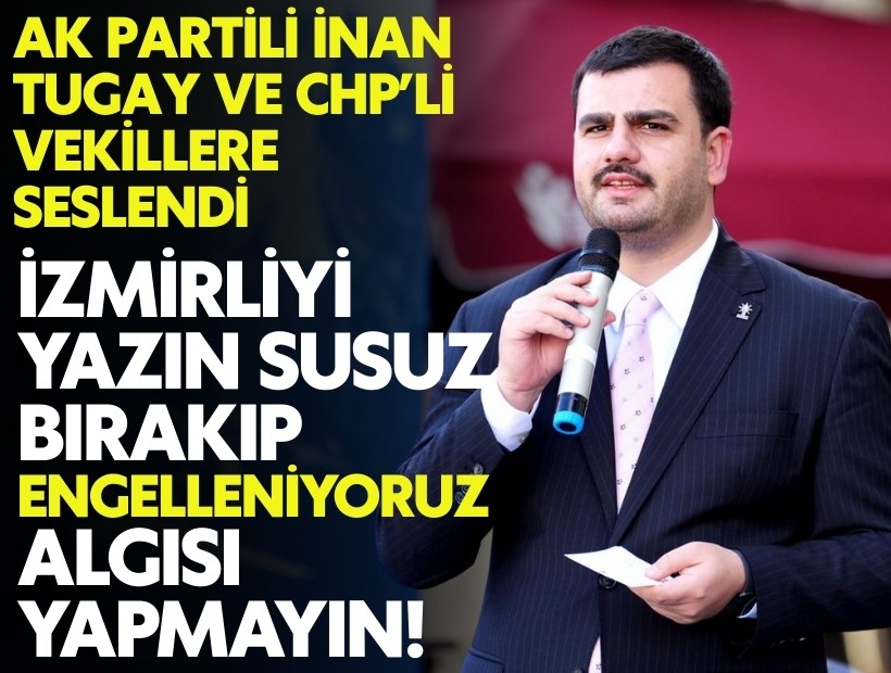 AK Partili İnan’dan Tugay’a ve CHP'li vekillere: 'İzmirliyi susuz bırakıp 'engelleniyoruz' algısı yapmayın'