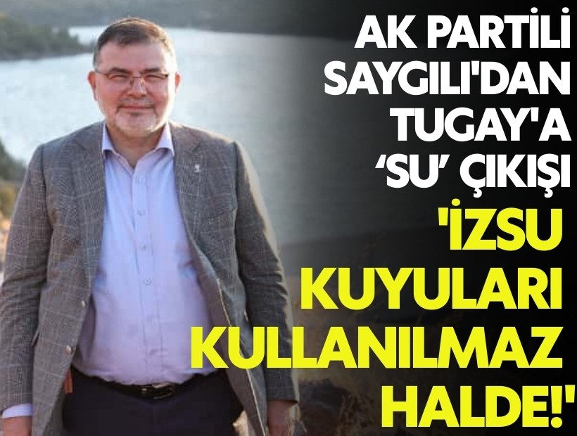 AK Partili Saygılı'dan Tugay'a su çıkışı: 'İZSU kuyuları kullanılmaz halde'